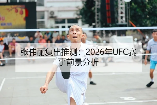 张伟丽复出推测：2026年UFC赛事前景分析