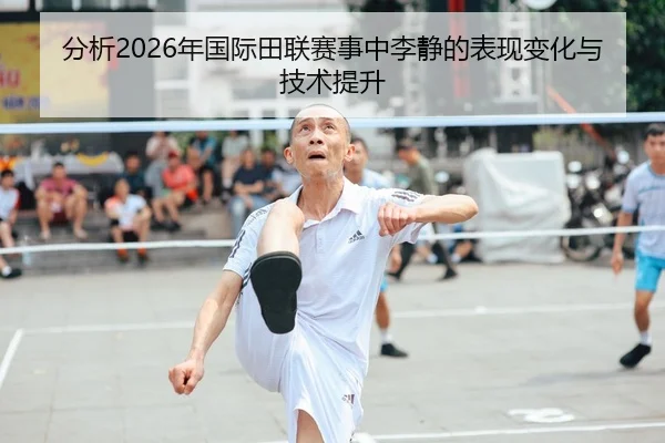 分析2026年国际田联赛事中李静的表现变化与技术提升