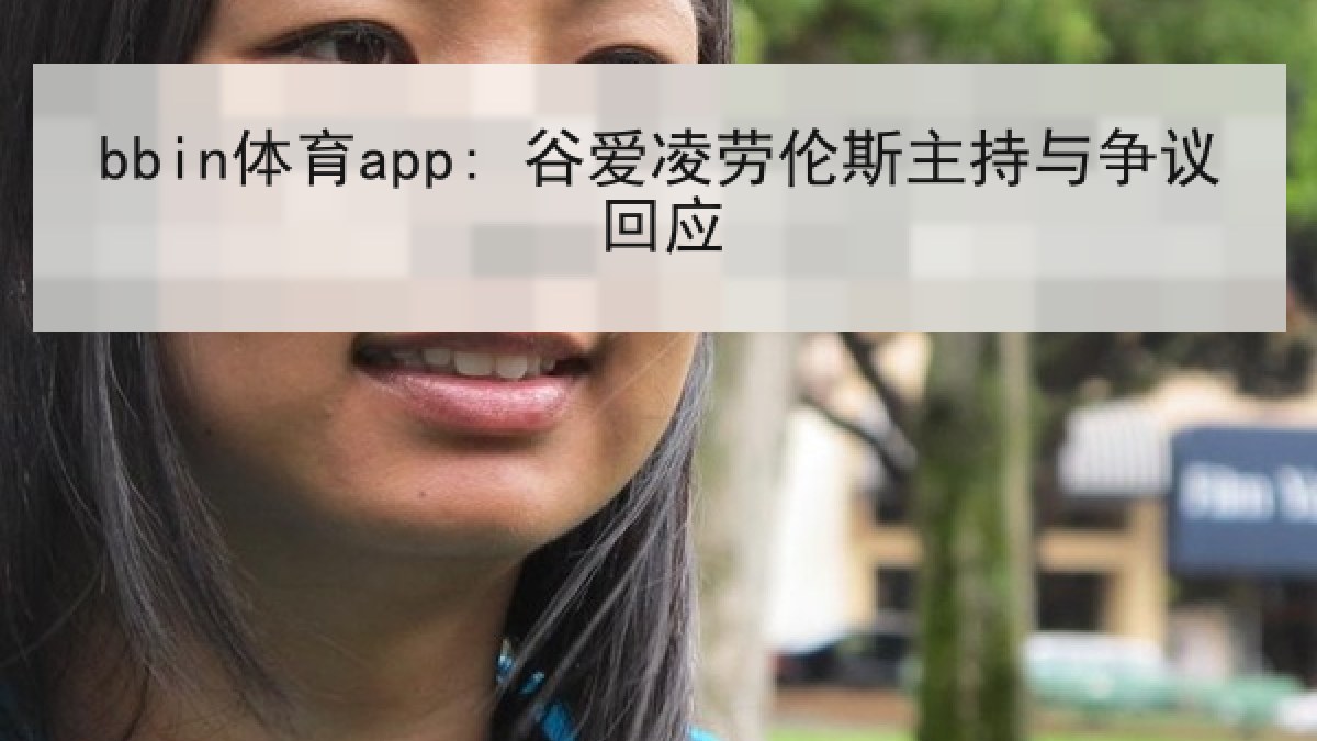 bbin体育app: 谷爱凌劳伦斯主持与争议回应