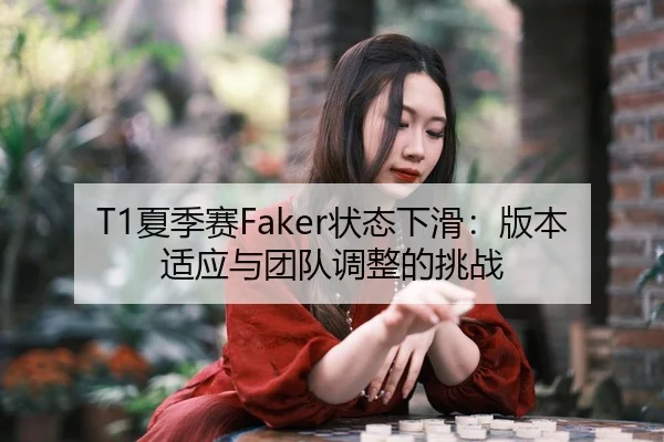 T1夏季赛Faker状态下滑：版本适应与团队调整的挑战