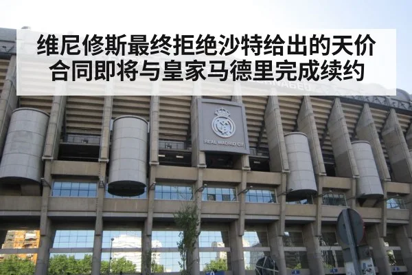 维尼修斯最终拒绝沙特给出的天价合同即将与皇家马德里完成续约