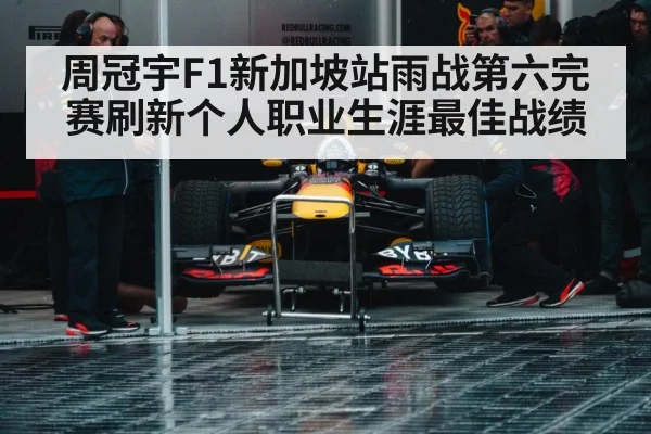 周冠宇F1新加坡站雨战第六完赛刷新个人职业生涯最佳战绩