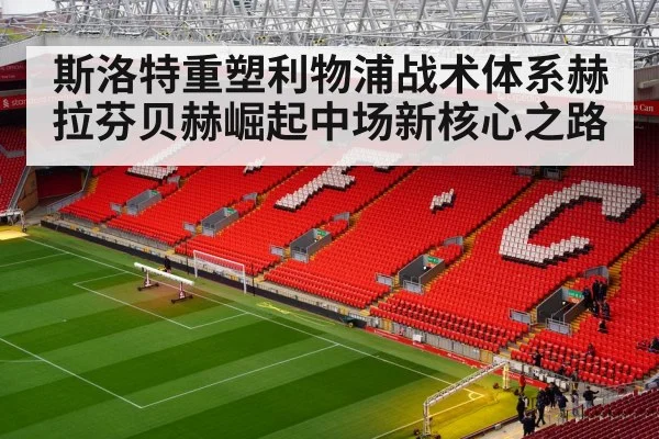 斯洛特重塑利物浦战术体系赫拉芬贝赫崛起中场新核心之路