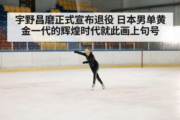 宇野昌磨正式宣布退役 日本男单黄金一代的辉煌时代就此画上句号