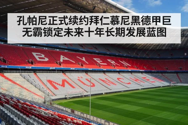 孔帕尼正式续约拜仁慕尼黑德甲巨无霸锁定未来十年长期发展蓝图