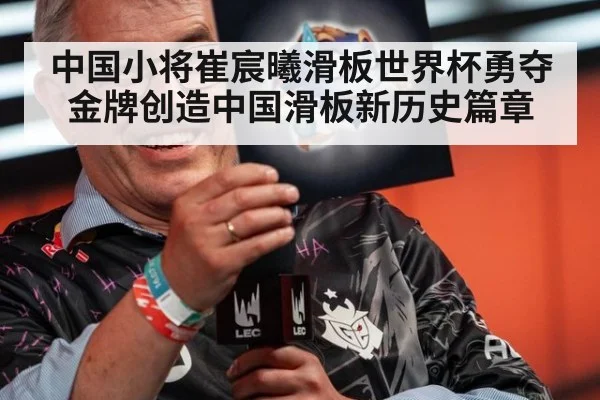 中国小将崔宸曦滑板世界杯勇夺金牌创造中国滑板新历史篇章